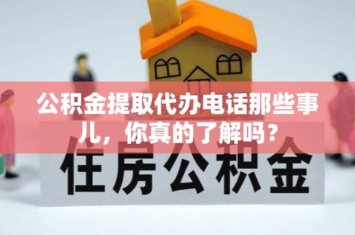 潮州公积金提取代办电话那些事儿，你真的了解吗？