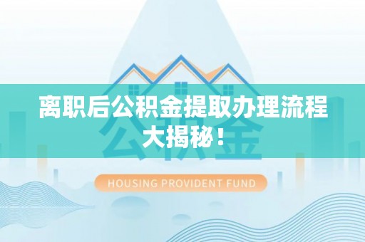 潮州离职后公积金提取办理流程大揭秘！